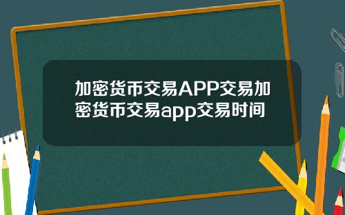 加密货币交易APP交易加密货币交易app交易时间