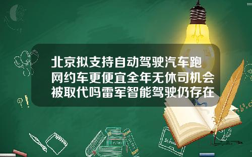 北京拟支持自动驾驶汽车跑网约车更便宜全年无休司机会被取代吗雷军智能驾驶仍存在安全隐患