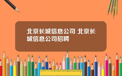 北京长城信息公司 北京长城信息公司招聘