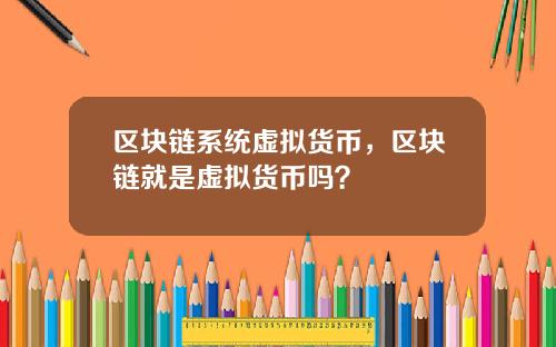 区块链系统虚拟货币，区块链就是虚拟货币吗？