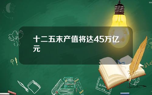 十二五末产值将达45万亿元