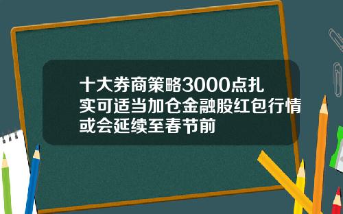 十大券商策略3000点扎实可适当加仓金融股红包行情或会延续至春节前