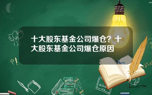 十大股东基金公司爆仓？十大股东基金公司爆仓原因