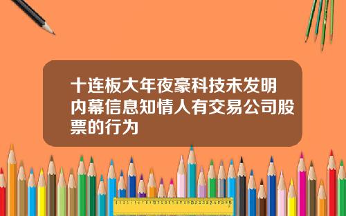 十连板大年夜豪科技未发明内幕信息知情人有交易公司股票的行为