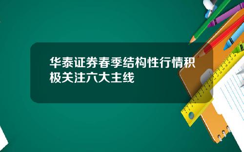 华泰证券春季结构性行情积极关注六大主线