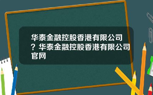 华泰金融控股香港有限公司？华泰金融控股香港有限公司官网