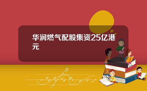 华润燃气配股集资25亿港元