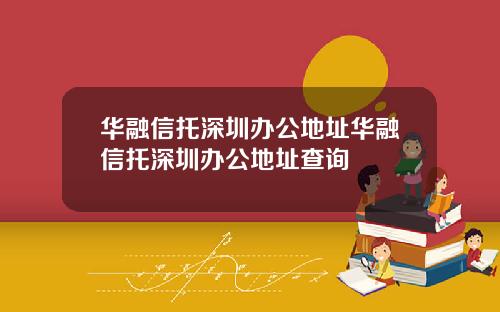 华融信托深圳办公地址华融信托深圳办公地址查询