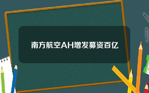 南方航空AH增发募资百亿