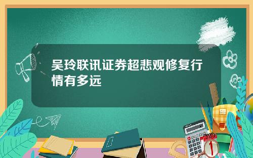 吴玲联讯证券超悲观修复行情有多远