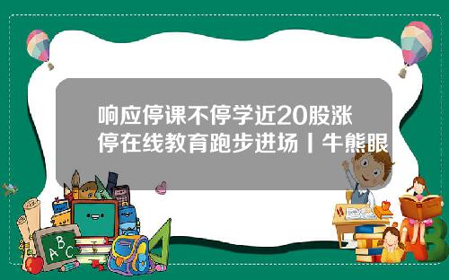 响应停课不停学近20股涨停在线教育跑步进场丨牛熊眼