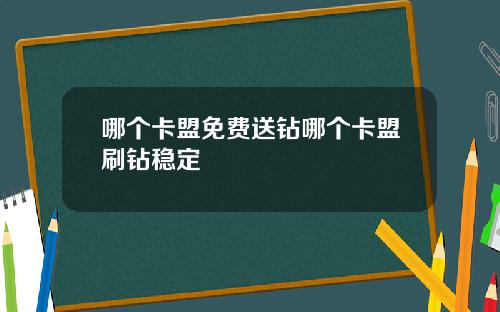 哪个卡盟免费送钻哪个卡盟刷钻稳定