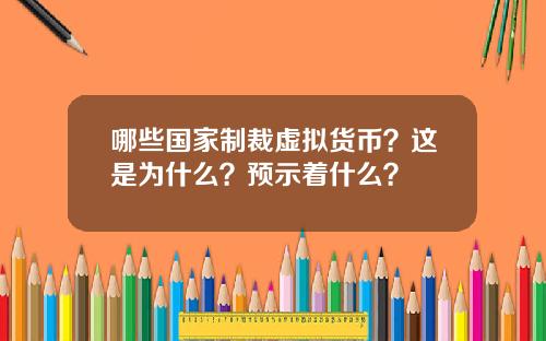 哪些国家制裁虚拟货币？这是为什么？预示着什么？