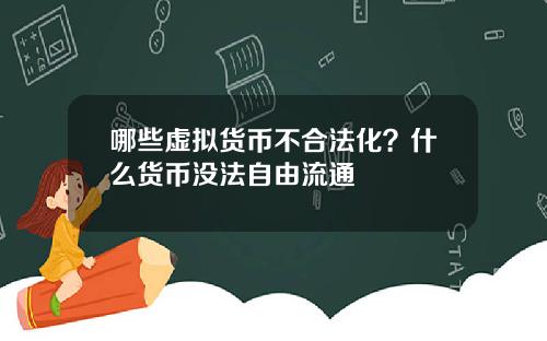 哪些虚拟货币不合法化？什么货币没法自由流通