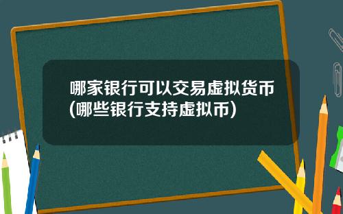 哪家银行可以交易虚拟货币(哪些银行支持虚拟币)