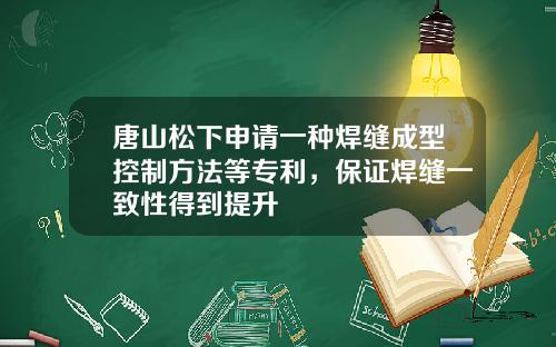 唐山松下申请一种焊缝成型控制方法等专利，保证焊缝一致性得到提升