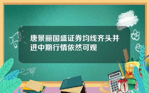 唐景丽国盛证券均线齐头并进中期行情依然可观