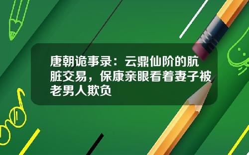 唐朝诡事录：云鼎仙阶的肮脏交易，保康亲眼看着妻子被老男人欺负