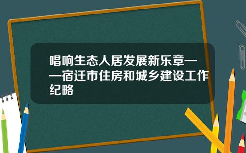 唱响生态人居发展新乐章——宿迁市住房和城乡建设工作纪略