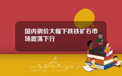 国内钢价大幅下跌铁矿石市场震荡下行