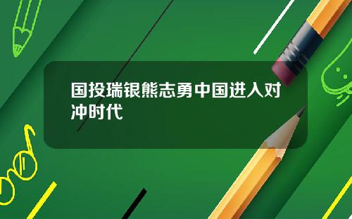 国投瑞银熊志勇中国进入对冲时代