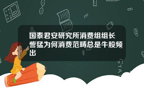 国泰君安研究所消费组组长訾猛为何消费范畴总是牛股频出