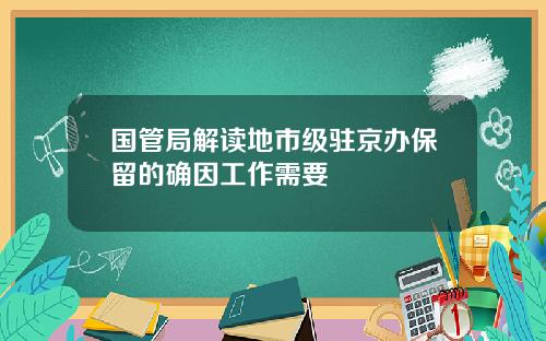 国管局解读地市级驻京办保留的确因工作需要