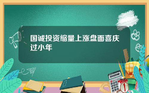 国诚投资缩量上涨盘面喜庆过小年