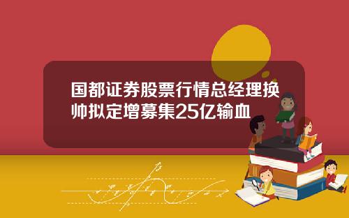 国都证券股票行情总经理换帅拟定增募集25亿输血