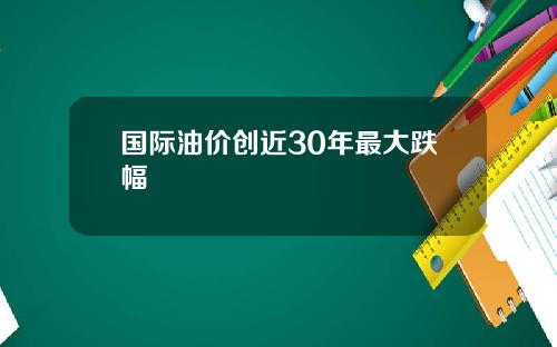 国际油价创近30年最大跌幅