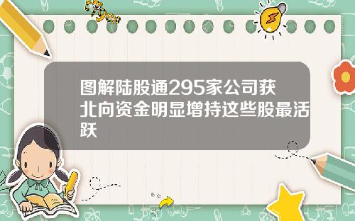 图解陆股通295家公司获北向资金明显增持这些股最活跃