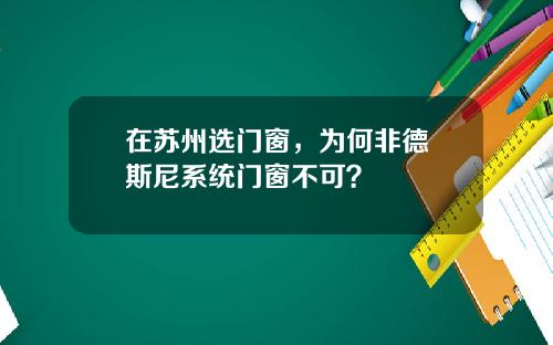 在苏州选门窗，为何非德樂斯尼系统门窗不可？