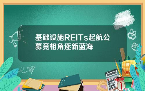 基础设施REITs起航公募竞相角逐新蓝海