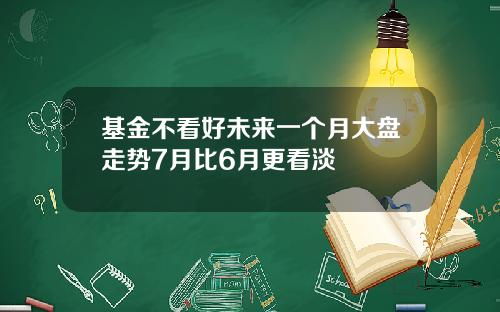 基金不看好未来一个月大盘走势7月比6月更看淡