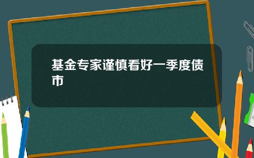 基金专家谨慎看好一季度债市