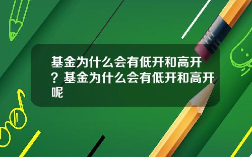 基金为什么会有低开和高开？基金为什么会有低开和高开呢