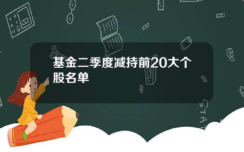 基金二季度减持前20大个股名单