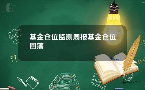 基金仓位监测周报基金仓位回落