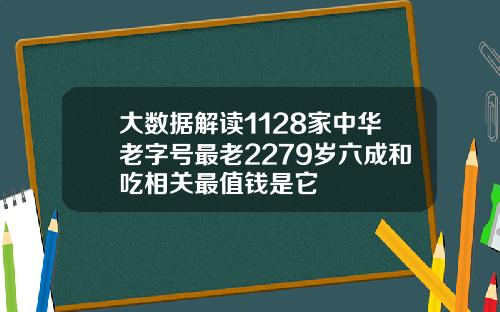 大数据解读1128家中华老字号最老2279岁六成和吃相关最值钱是它