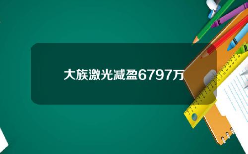 大族激光减盈6797万