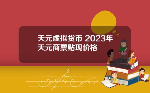 天元虚拟货币 2023年天元商票贴现价格