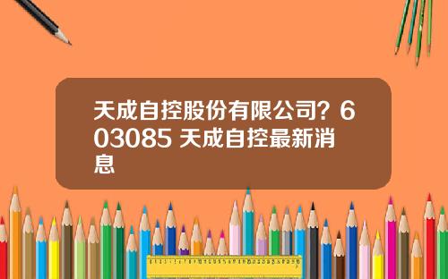 天成自控股份有限公司？603085 天成自控最新消息