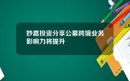 妙嘉投资分享公募跨境业务影响力将提升