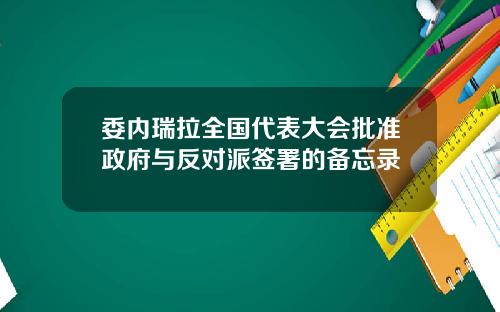 委内瑞拉全国代表大会批准政府与反对派签署的备忘录