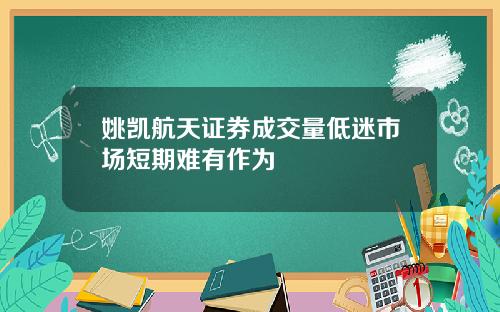 姚凯航天证券成交量低迷市场短期难有作为