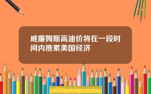 威廉姆斯高油价将在一段时间内拖累美国经济