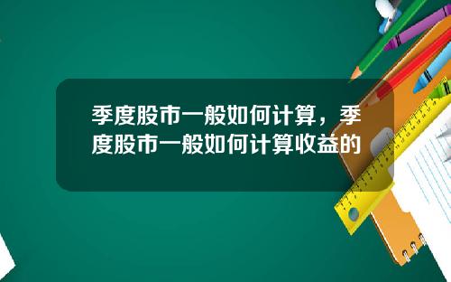 季度股市一般如何计算，季度股市一般如何计算收益的