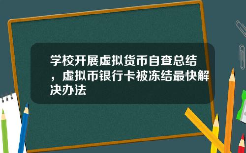 学校开展虚拟货币自查总结，虚拟币银行卡被冻结最快解决办法