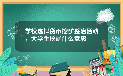 学校虚拟货币挖矿整治活动，大学生挖矿什么意思