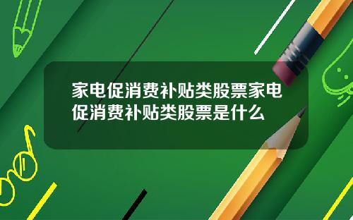 家电促消费补贴类股票家电促消费补贴类股票是什么